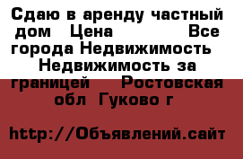 Сдаю в аренду частный дом › Цена ­ 23 374 - Все города Недвижимость » Недвижимость за границей   . Ростовская обл.,Гуково г.